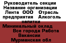 Руководитель секции › Название организации ­ Лента, ООО › Отрасль предприятия ­ Алкоголь, напитки › Минимальный оклад ­ 51 770 - Все города Работа » Вакансии   . Мурманская обл.,Мончегорск г.